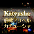 船橋ﾃﾞﾘﾍﾙ　katyusha～ｶﾁｭｰｼｬ～