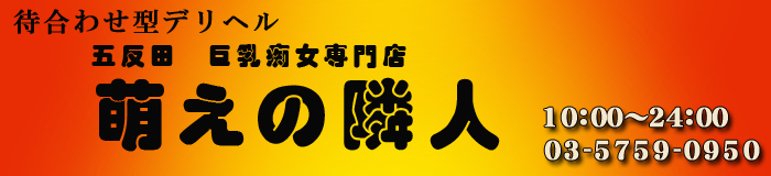 巨乳デリヘル 萌えの隣人五反田店 [五反田・目黒：デリバリーヘルス]