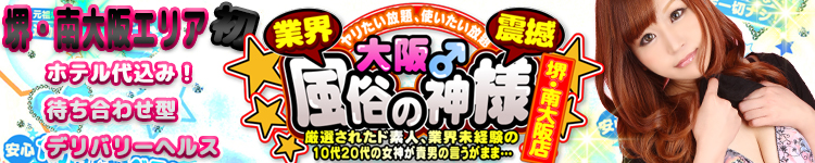 大阪♂風俗の神様堺・南大阪店 [関西エリア：デリバリーヘルス]