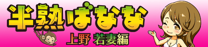 半熟ばなな上野若妻編 [上野：デリバリーヘルス]