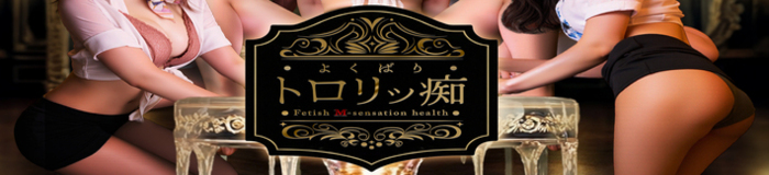 よくばりトロリッ痴-フェチなM性感ヘルス-神戸店 [関西エリア：SMクラブ・M性感]