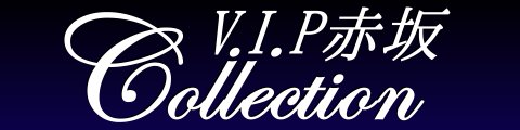 V.I.P赤坂ｺﾚｸｼｮﾝ